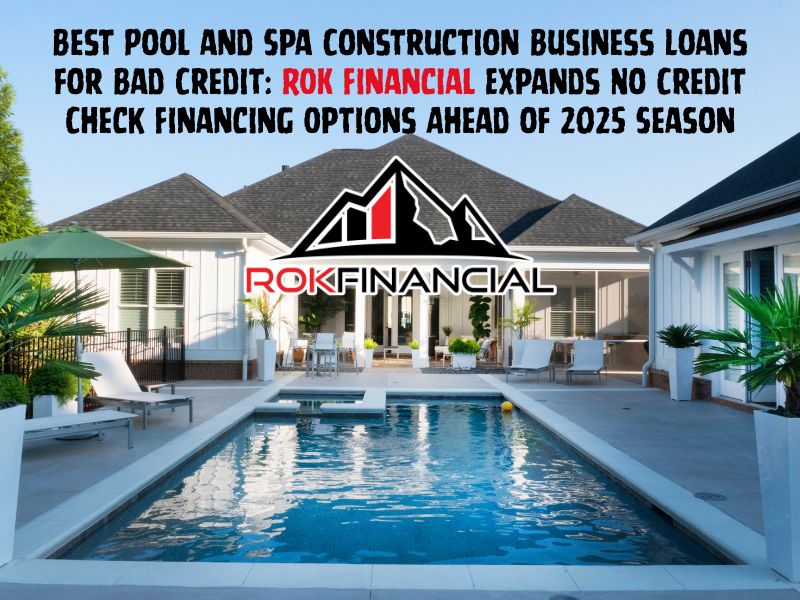 Best Pool and Spa Construction Business Loans for Bad Credit ROK Financial Expands No Credit Check Financing Options Ahead of 2025 Season
