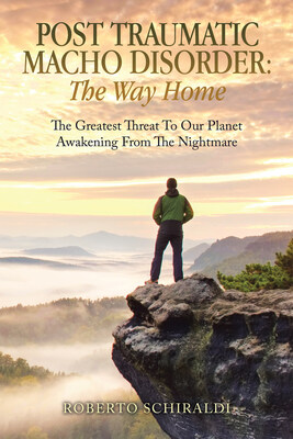 “Post Traumatic Macho Disorder: The Way Home (The Greatest Threat to Our Planet / Awakening From The Nightmare)” by Roberto Schiraldi