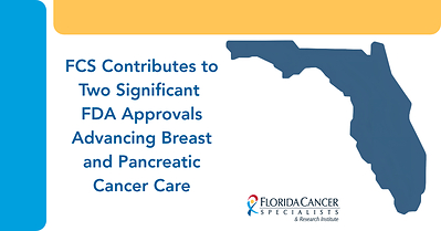 Florida Cancer Specialists & Research Institute advances breast and pancreatic cancer care through clinical research contributing to two significant FDA approvals.